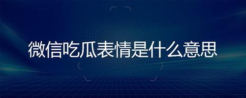 微信上那个吃瓜的表情是什么意思,揭秘微信“吃瓜”表情背后的趣味与内涵